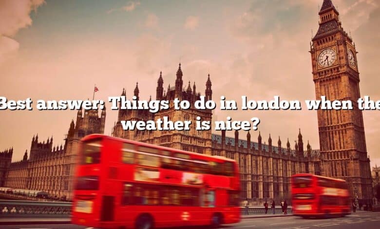Best answer: Things to do in london when the weather is nice?