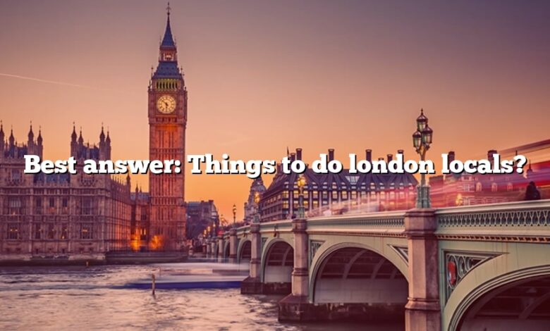 Best answer: Things to do london locals?