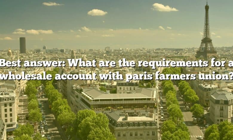 Best answer: What are the requirements for a wholesale account with paris farmers union?