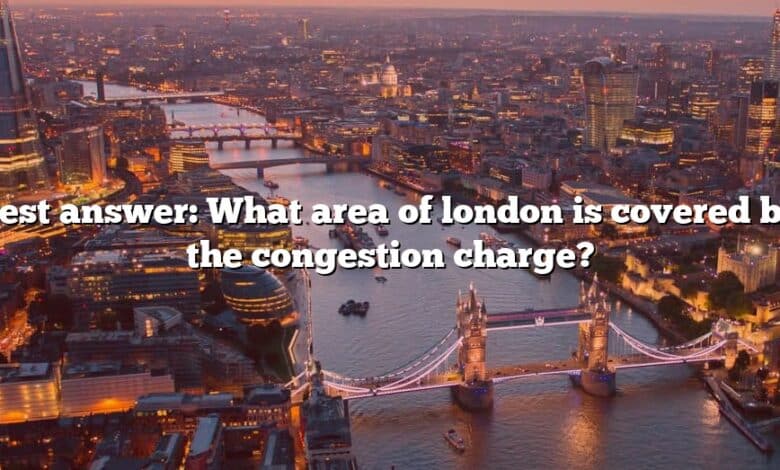 Best answer: What area of london is covered by the congestion charge?
