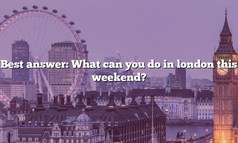 Best answer: What can you do in london this weekend?