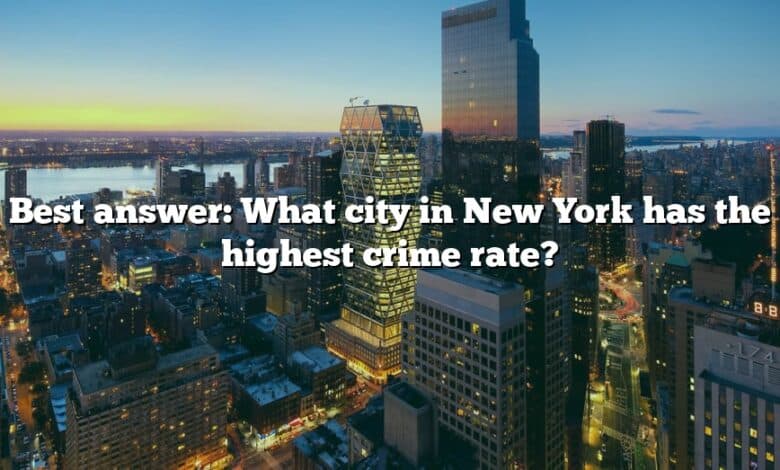 Best answer: What city in New York has the highest crime rate?