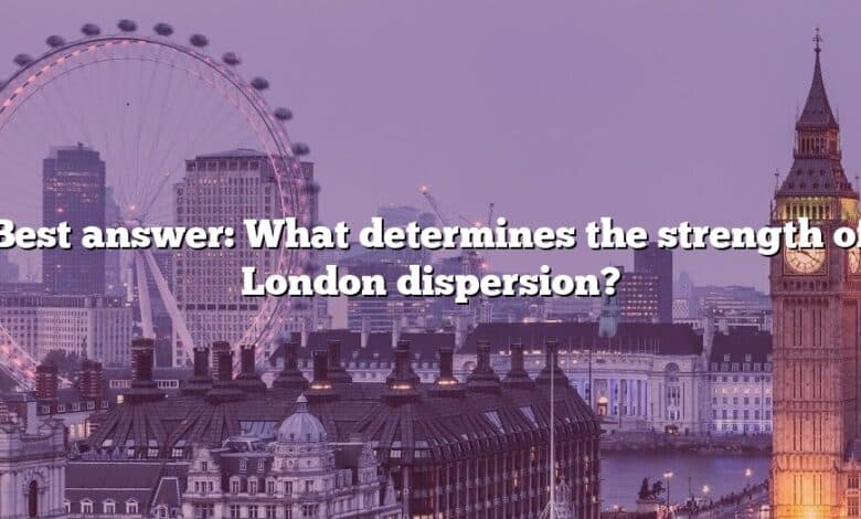 Best answer: What determines the strength of London dispersion?