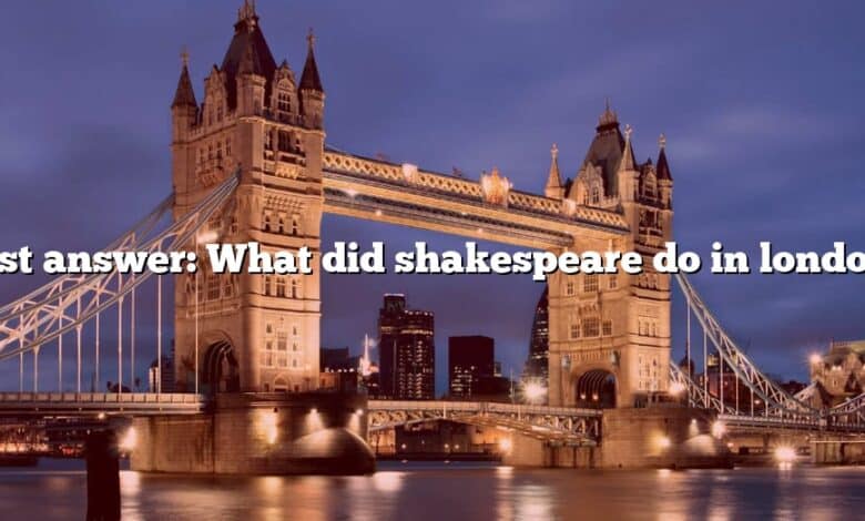 Best answer: What did shakespeare do in london?