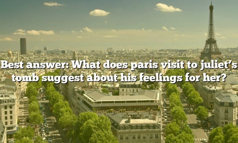 Best answer: What does paris visit to juliet’s tomb suggest about his feelings for her?