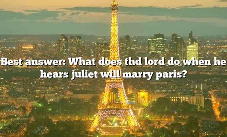 Best answer: What does thd lord do when he hears juliet will marry paris?