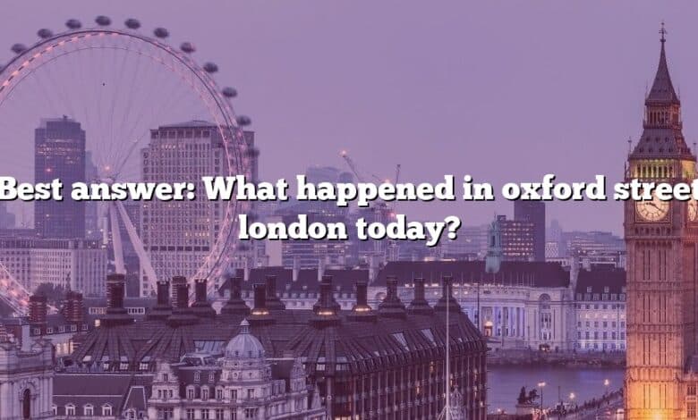Best answer: What happened in oxford street london today?