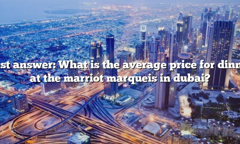 Best answer: What is the average price for dinner at the marriot marqueis in dubai?