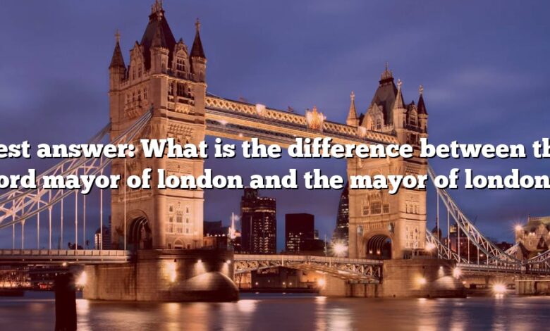 Best answer: What is the difference between the lord mayor of london and the mayor of london?