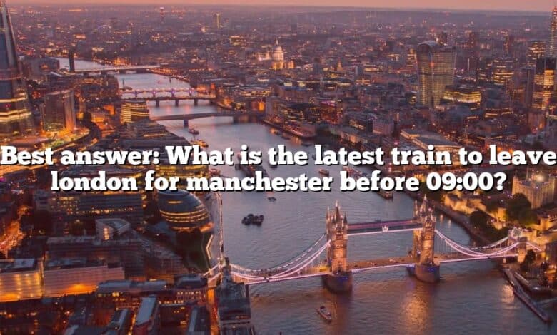 Best answer: What is the latest train to leave london for manchester before 09:00?