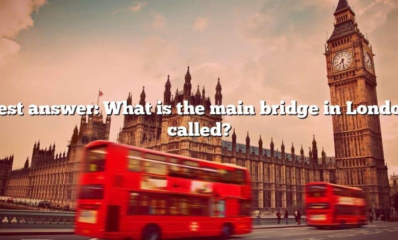 Best answer: What is the main bridge in London called?
