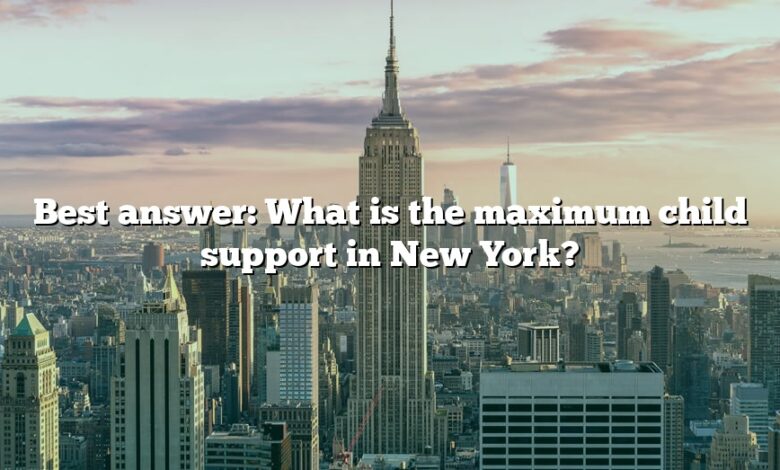 Best answer: What is the maximum child support in New York?