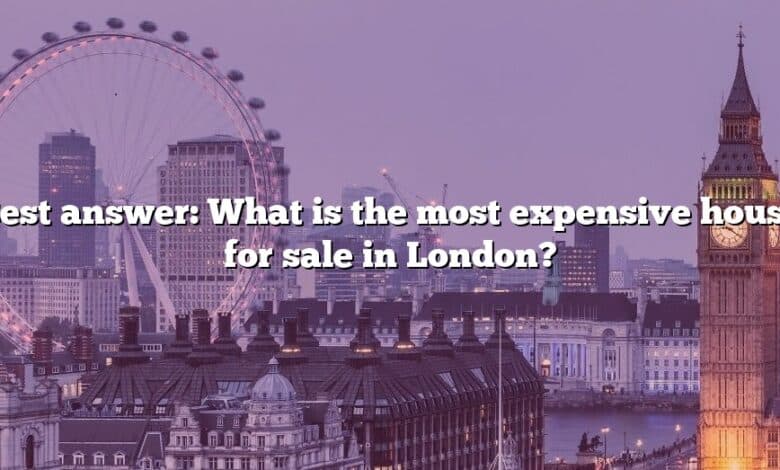 Best answer: What is the most expensive house for sale in London?