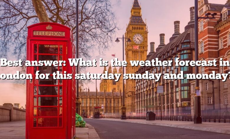 Best answer: What is the weather forecast in london for this saturday sunday and monday?