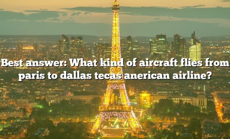 Best answer: What kind of aircraft flies from paris to dallas tecas anerican airline?