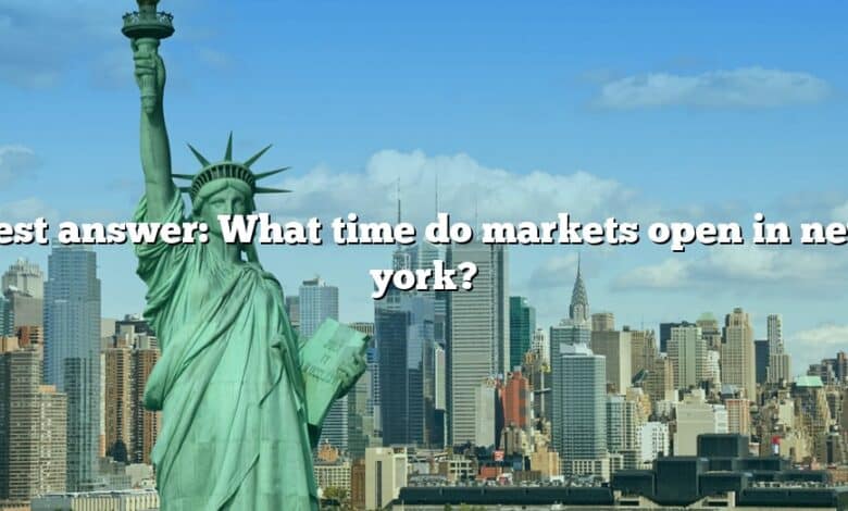 Best answer: What time do markets open in new york?
