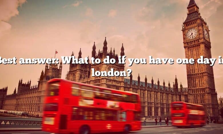 Best answer: What to do if you have one day in london?