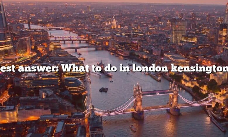 Best answer: What to do in london kensington?