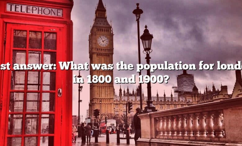 Best answer: What was the population for london in 1800 and 1900?