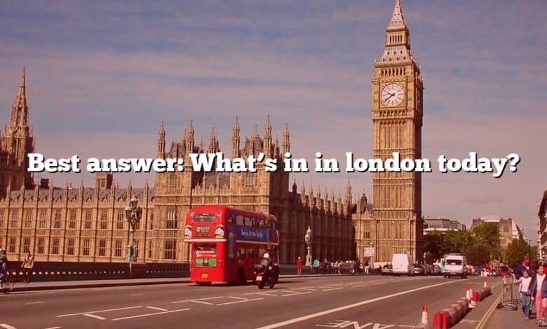 Best answer: What’s in in london today?