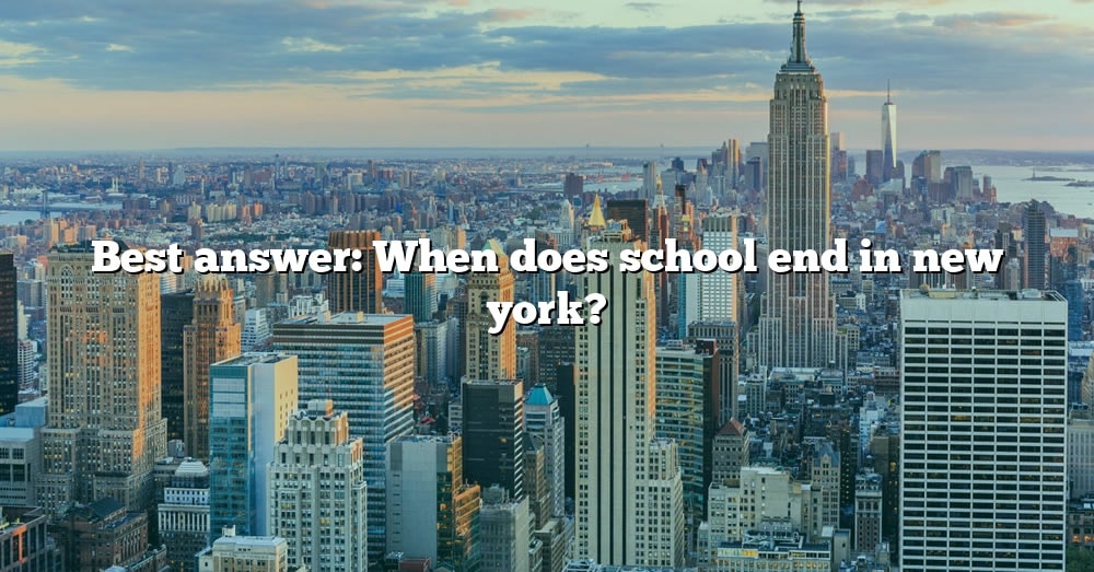 Best Answer When Does School End In New York? [The Right Answer] 2022
