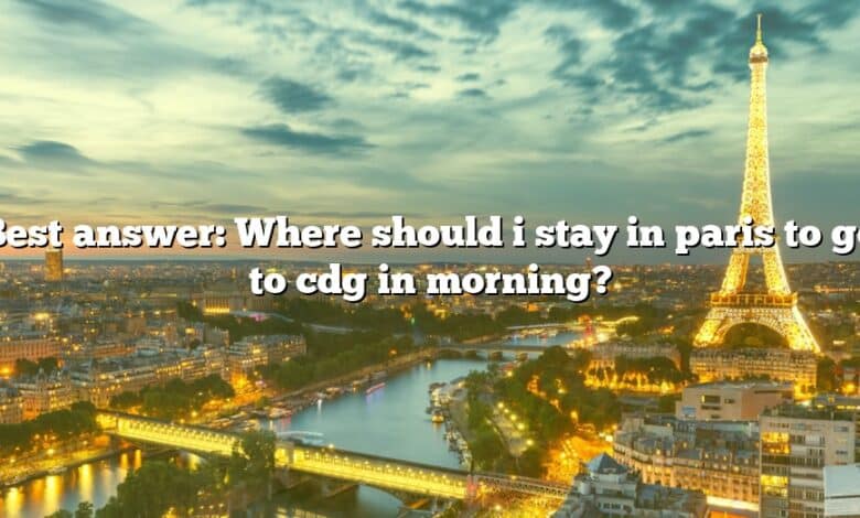 Best answer: Where should i stay in paris to go to cdg in morning?
