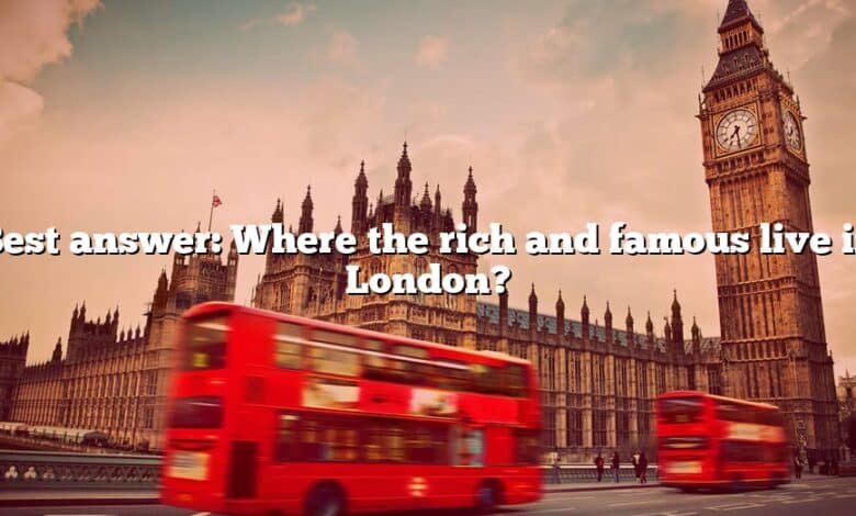 Best answer: Where the rich and famous live in London?