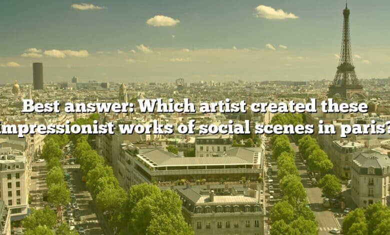 Best answer: Which artist created these impressionist works of social scenes in paris?