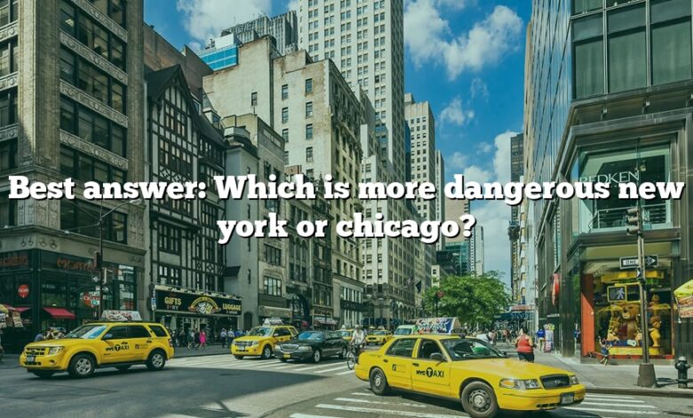 Best answer: Which is more dangerous new york or chicago?