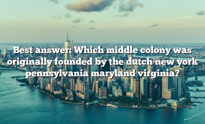 Best answer: Which middle colony was originally founded by the dutch new york pennsylvania maryland virginia?