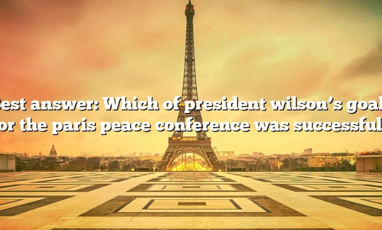 Best answer: Which of president wilson’s goals for the paris peace conference was successful?