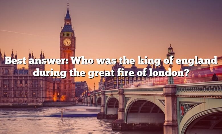 Best answer: Who was the king of england during the great fire of london?