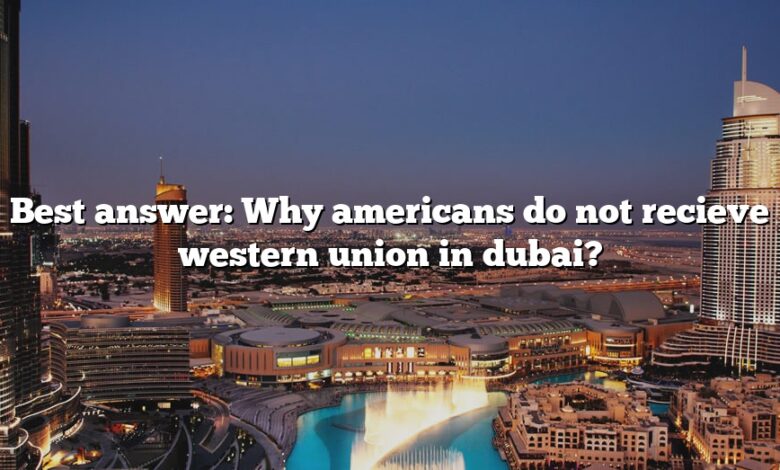 Best answer: Why americans do not recieve western union in dubai?