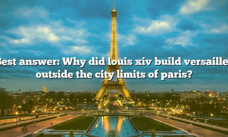 Best answer: Why did louis xiv build versailles outside the city limits of paris?