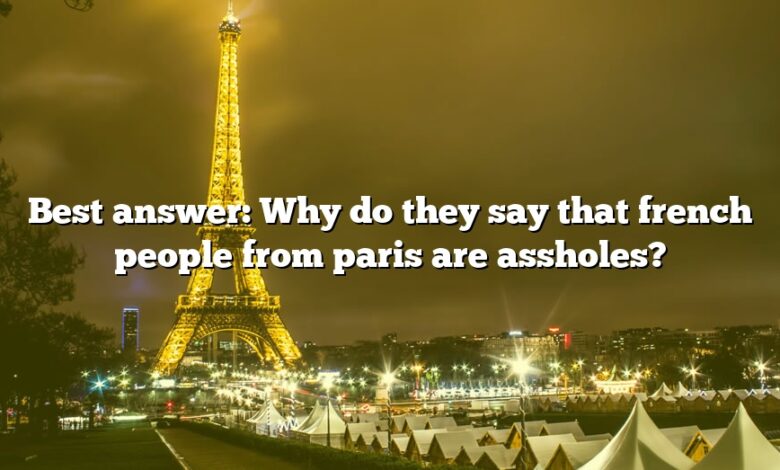 Best answer: Why do they say that french people from paris are assholes?
