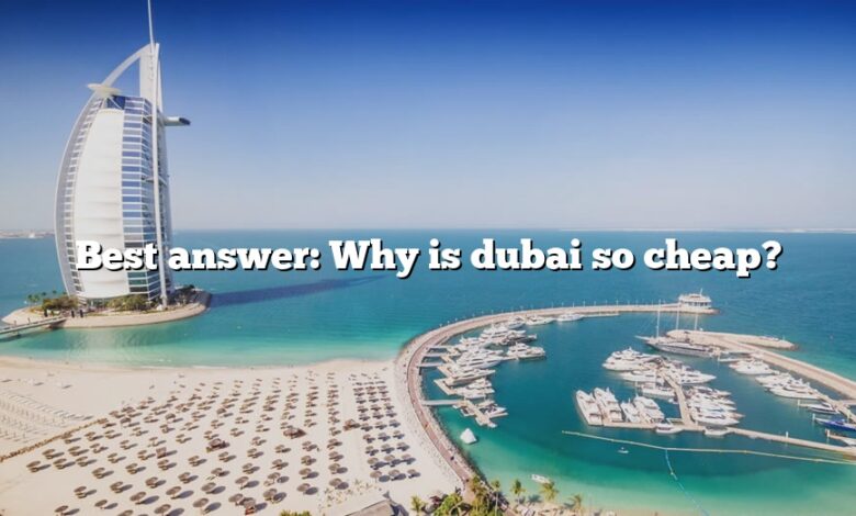 Best answer: Why is dubai so cheap?