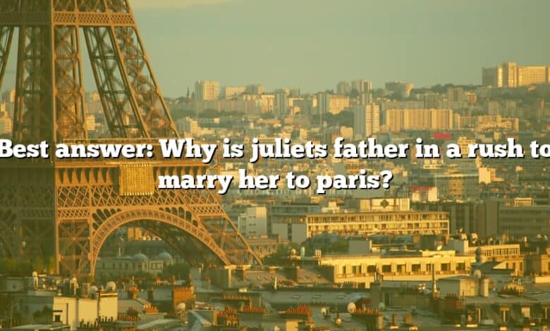 Best answer: Why is juliets father in a rush to marry her to paris?