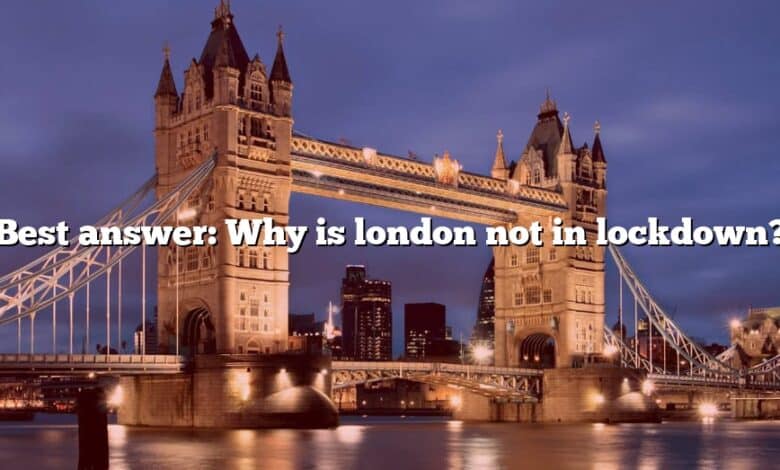 Best answer: Why is london not in lockdown?
