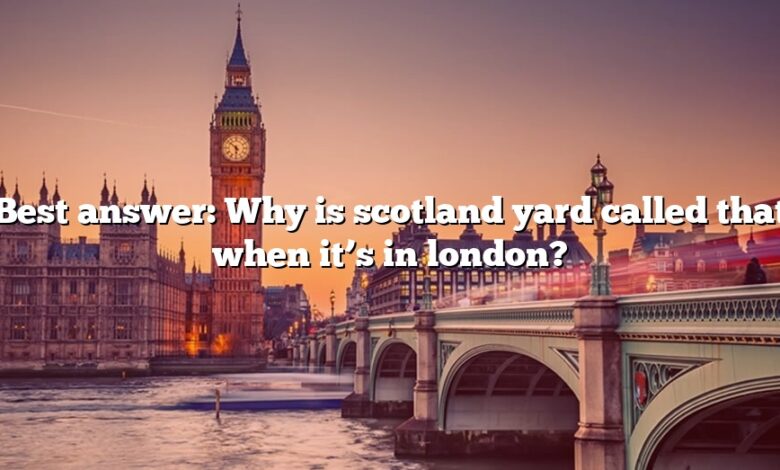 Best answer: Why is scotland yard called that when it’s in london?