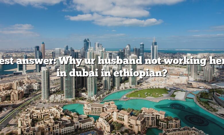 Best answer: Why ur husband not working here in dubai in ethiopian?