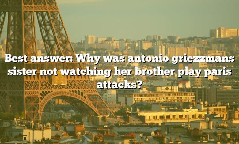 Best answer: Why was antonio griezzmans sister not watching her brother play paris attacks?