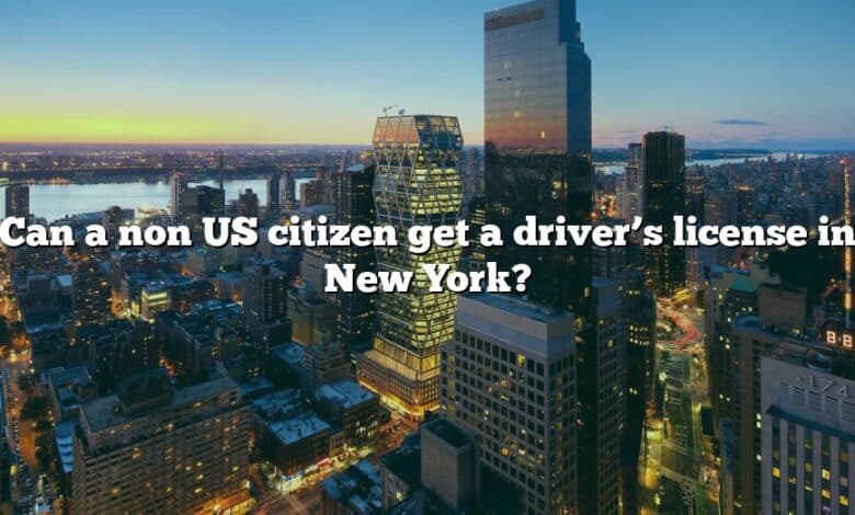 Can a non US citizen get a driver’s license in New York?