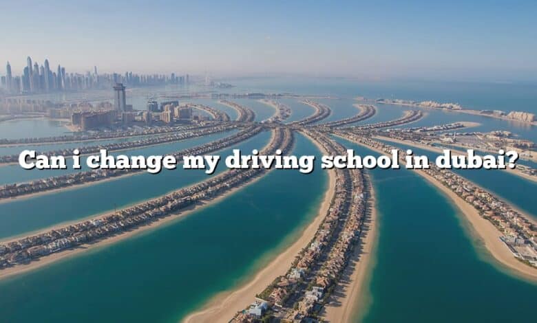 Can i change my driving school in dubai?