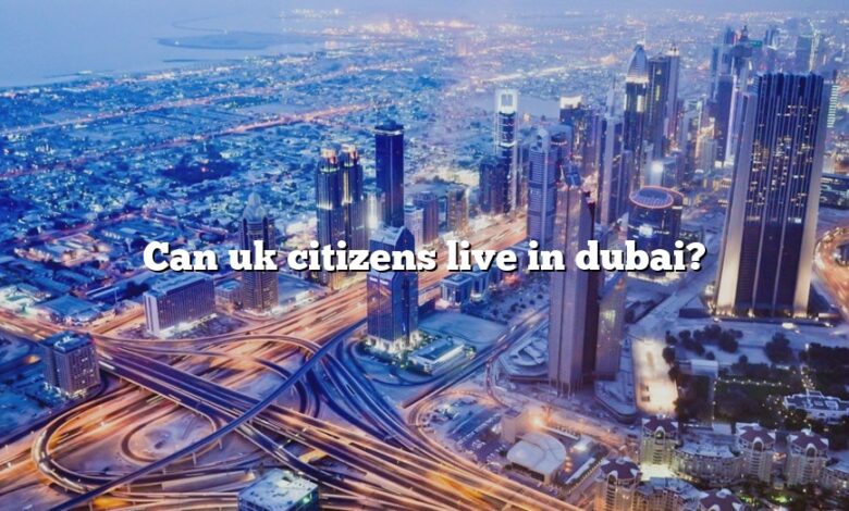 Can uk citizens live in dubai?