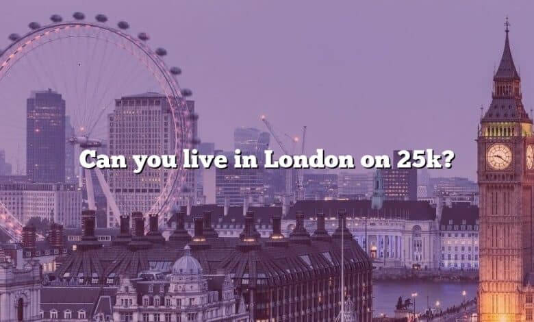 Can you live in London on 25k?