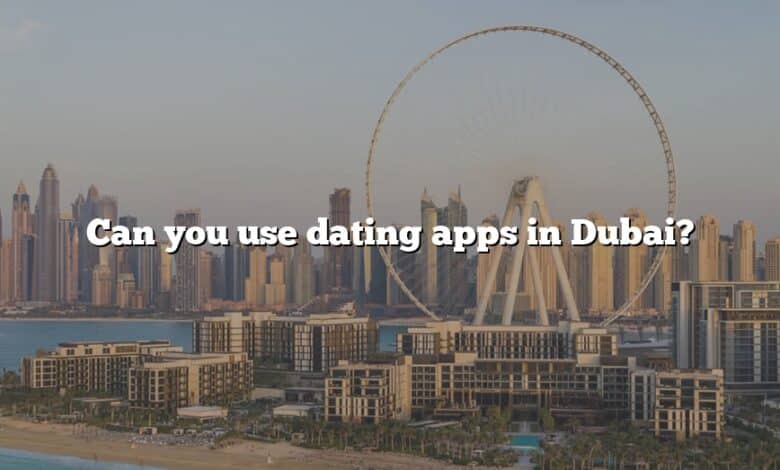 Can you use dating apps in Dubai?