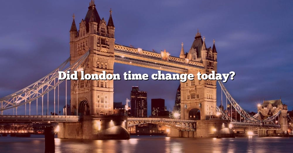 Did London Time Change Today? [The Right Answer] 2022 TraveliZta
