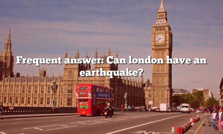 Frequent answer: Can london have an earthquake?