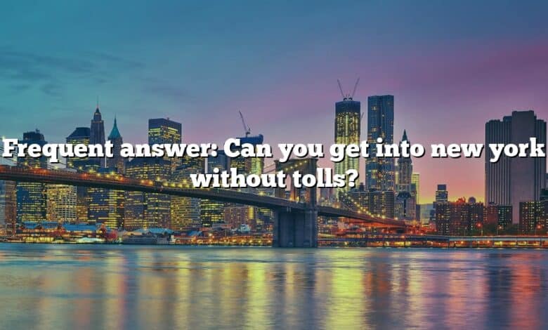 Frequent answer: Can you get into new york without tolls?