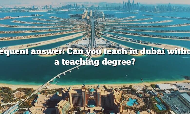 Frequent answer: Can you teach in dubai without a teaching degree?